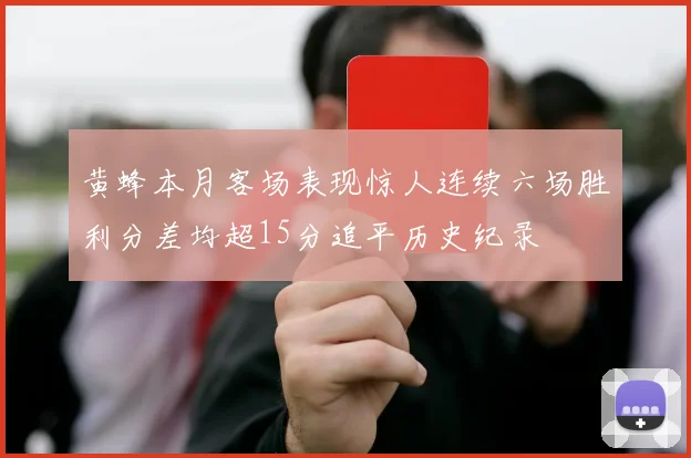 黄蜂本月客场表现惊人连续六场胜利分差均超15分追平历史纪录