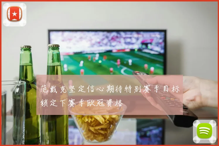 范戴克坚定信心期待特别赛季目标锁定下赛季欧冠资格