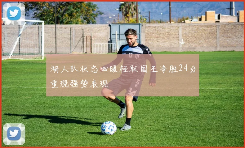 湖人队状态回暖轻取国王净胜24分重现强势表现