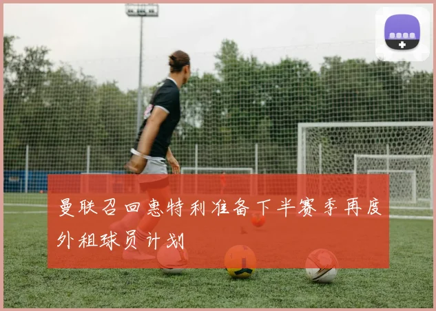 曼联召回惠特利准备下半赛季再度外租球员计划