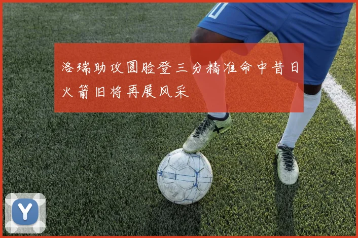 洛瑞助攻圆脸登三分精准命中昔日火箭旧将再展风采