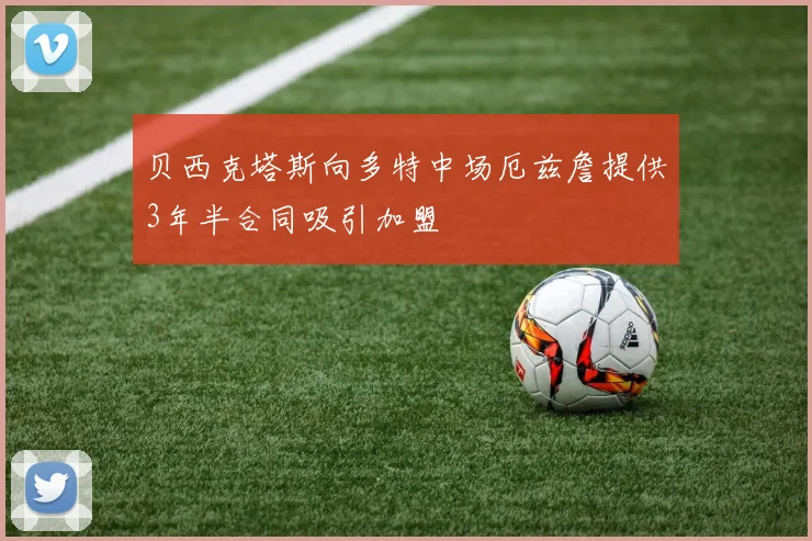 贝西克塔斯向多特中场厄兹詹提供3年半合同吸引加盟