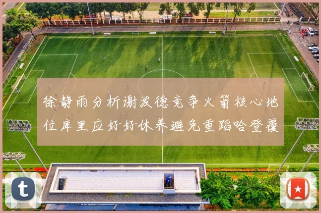 徐静雨分析谢泼德竞争火箭核心地位库里应好好休养避免重蹈哈登覆辙