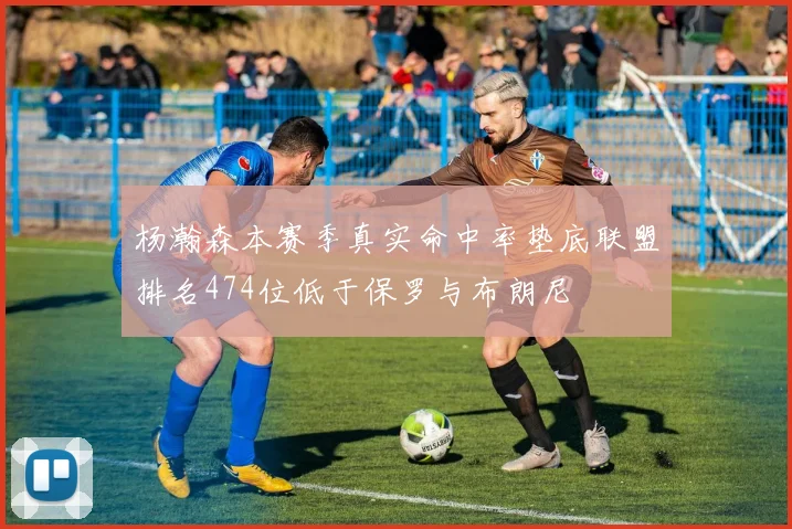 杨瀚森本赛季真实命中率垫底联盟排名474位低于保罗与布朗尼